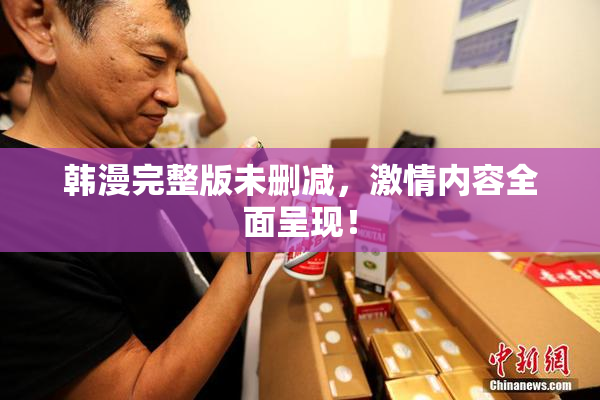 韩漫完整版未删减，激情内容全面呈现！