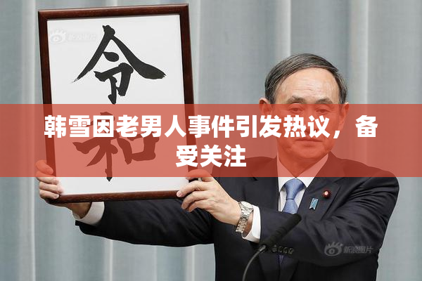 韩雪因老男人事件引发热议，备受关注