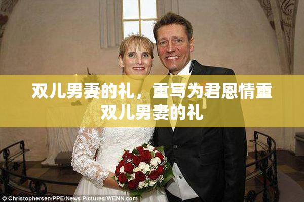 双儿男妻的礼，重写为君恩情重双儿男妻的礼