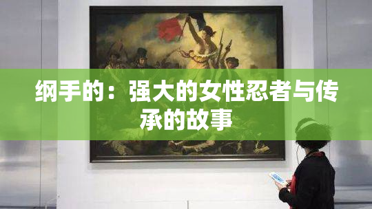 纲手的：强大的女性忍者与传承的故事