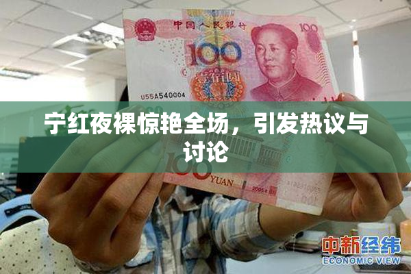 宁红夜裸惊艳全场，引发热议与讨论