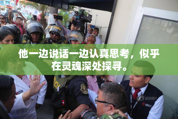 他一边说话一边认真思考，似乎在灵魂深处探寻。