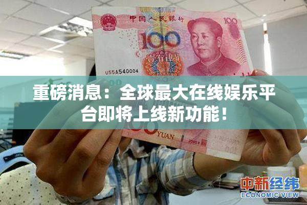 重磅消息：全球最大在线娱乐平台即将上线新功能！