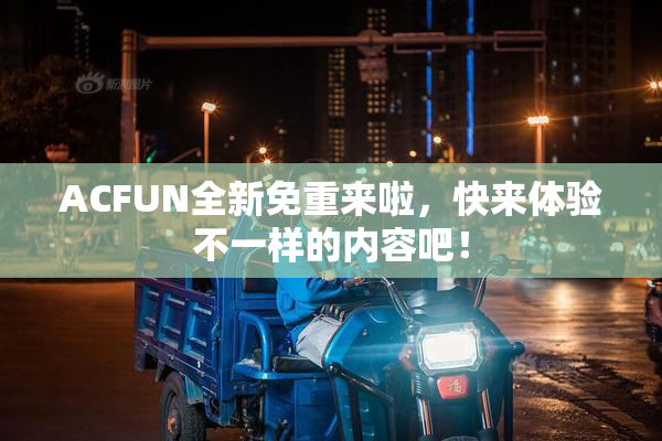 ACFUN全新免重来啦，快来体验不一样的内容吧！