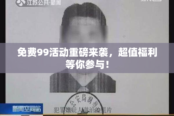 免费99活动重磅来袭，超值福利等你参与！