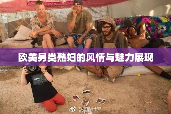 欧美另类熟妇的风情与魅力展现
