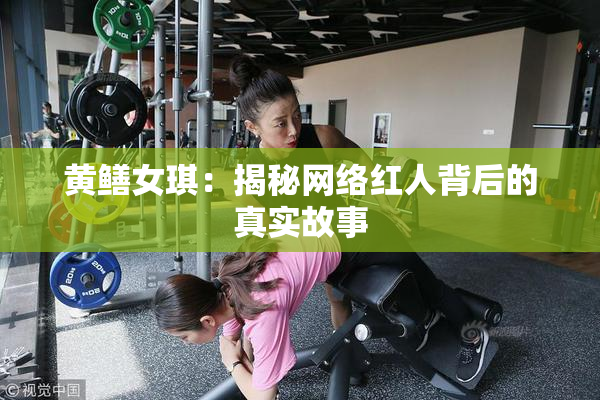 黄鳝女琪：揭秘网络红人背后的真实故事