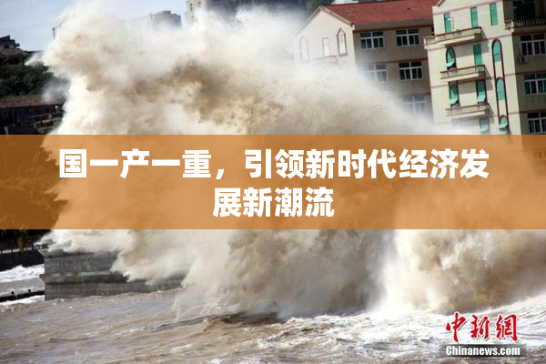 国一产一重，引领新时代经济发展新潮流