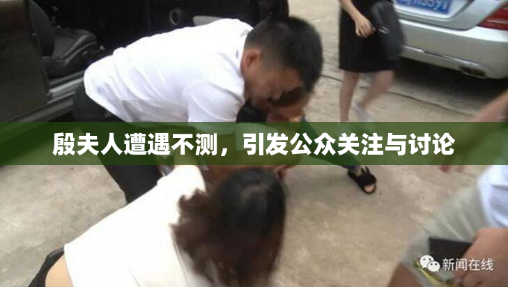 殷夫人遭遇不测，引发公众关注与讨论