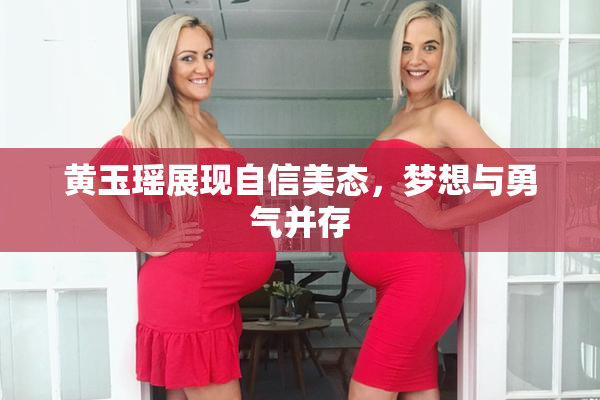 黄玉瑶展现自信美态，梦想与勇气并存