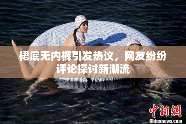 裙底无内裤引发热议，网友纷纷评论探讨新潮流