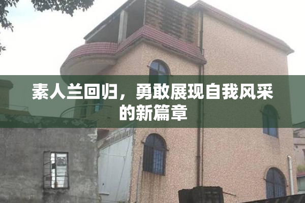 素人兰回归，勇敢展现自我风采的新篇章