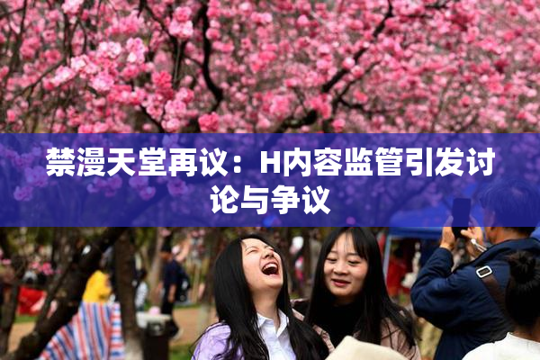 禁漫天堂再议：H内容监管引发讨论与争议