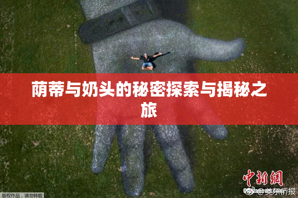 荫蒂与奶头的秘密探索与揭秘之旅