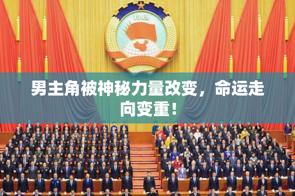 男主角被神秘力量改变，命运走向变重！