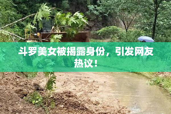 斗罗美女被揭露身份，引发网友热议！