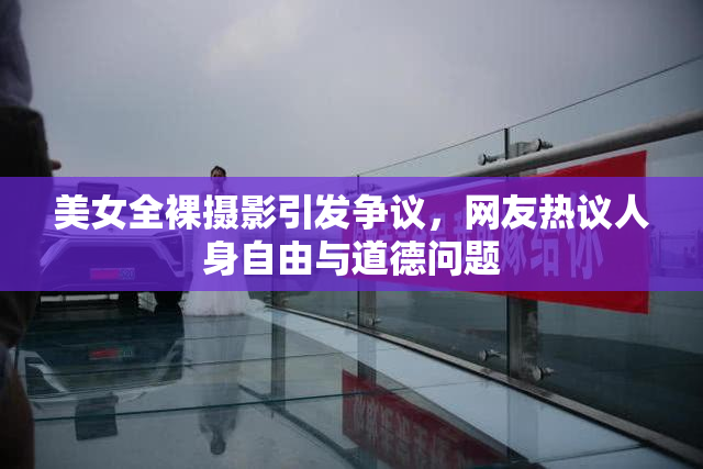 美女全裸摄影引发争议，网友热议人身自由与道德问题