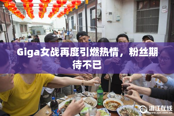 Giga女战再度引燃热情，粉丝期待不已