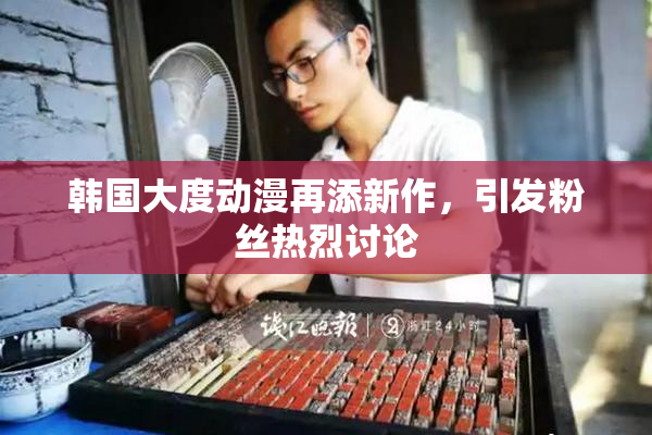 韩国大度动漫再添新作，引发粉丝热烈讨论