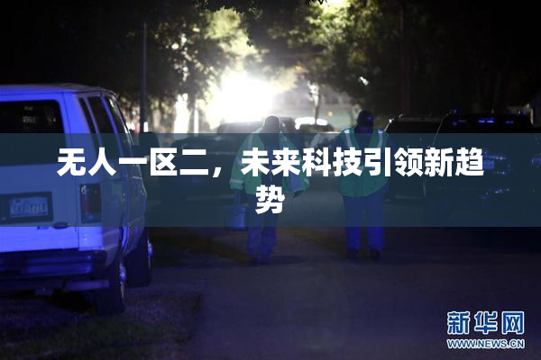 无人一区二，未来科技引领新趋势