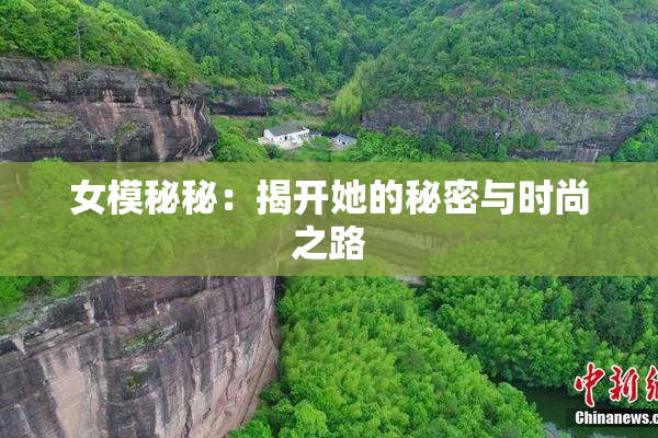 女模秘秘：揭开她的秘密与时尚之路