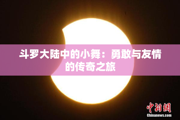 斗罗大陆中的小舞：勇敢与友情的传奇之旅
