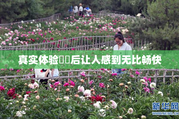 真实体验❌‌后让人感到无比畅快