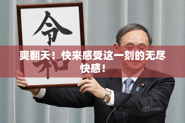 爽翻天！快来感受这一刻的无尽快感！