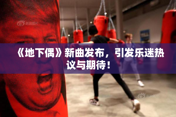 《地下偶》新曲发布，引发乐迷热议与期待！