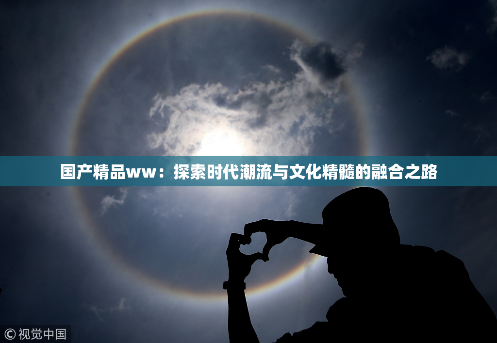 国产精品ww：探索时代潮流与文化精髓的融合之路