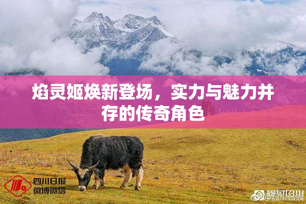 焰灵姬焕新登场，实力与魅力并存的传奇角色