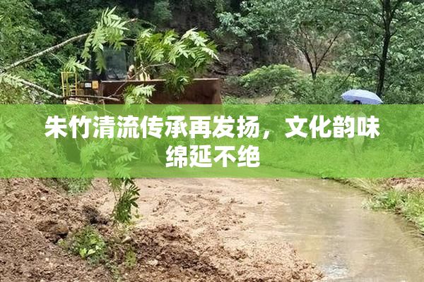 朱竹清流传承再发扬，文化韵味绵延不绝