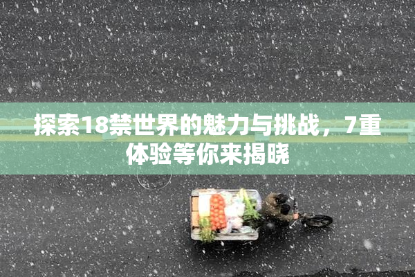 探索18禁世界的魅力与挑战，7重体验等你来揭晓