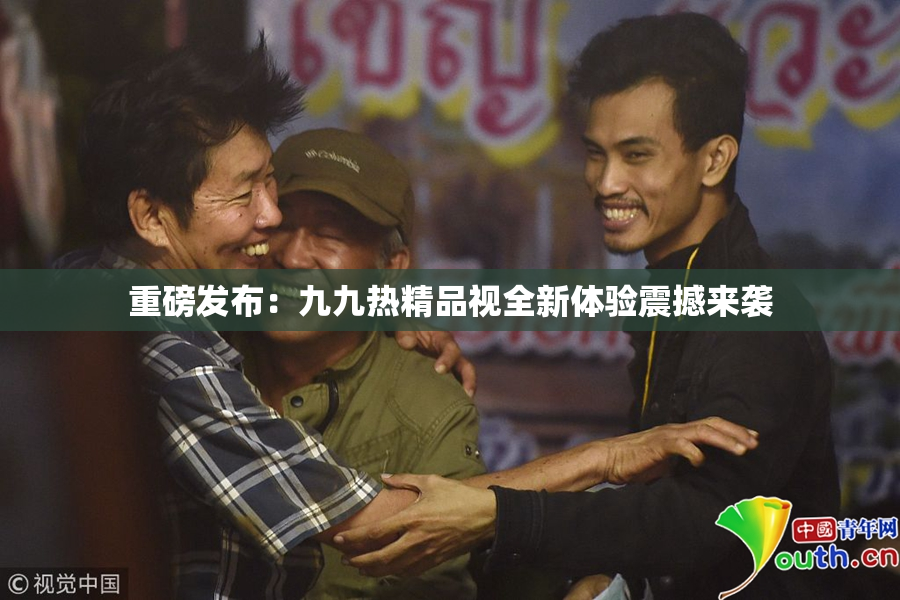 重磅发布：九九热精品视全新体验震撼来袭