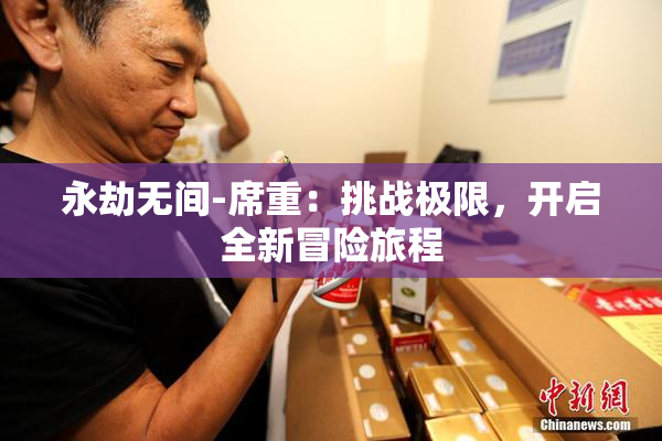 永劫无间-席重：挑战极限，开启全新冒险旅程