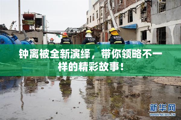 钟离被全新演绎，带你领略不一样的精彩故事！