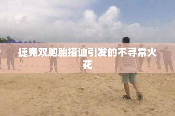 捷克双胞胎搭讪引发的不寻常火花