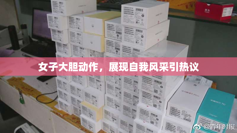 女子大胆动作，展现自我风采引热议