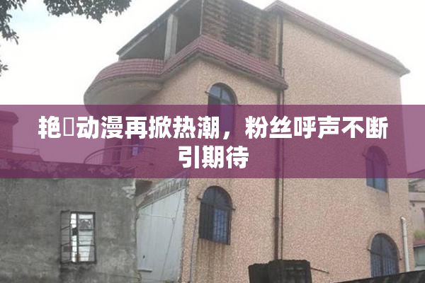 艳鉧动漫再掀热潮，粉丝呼声不断引期待