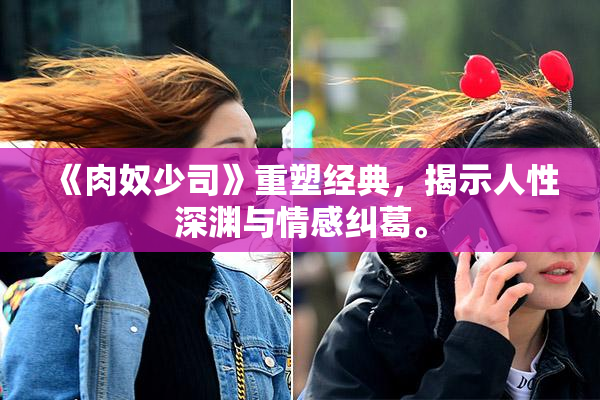 《肉奴少司》重塑经典，揭示人性深渊与情感纠葛。