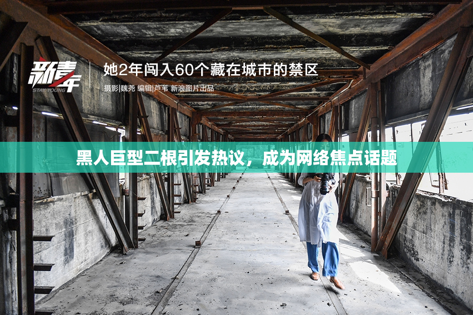 黑人巨型二根引发热议，成为网络焦点话题