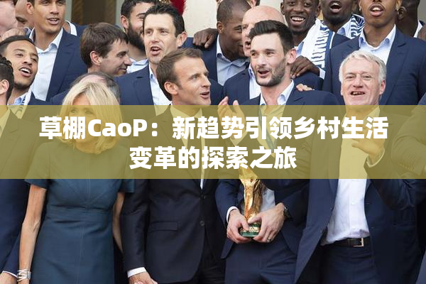 草棚CaoP：新趋势引领乡村生活变革的探索之旅