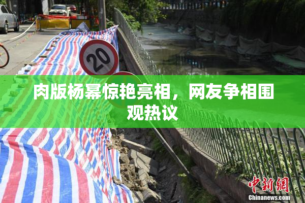肉版杨幂惊艳亮相，网友争相围观热议