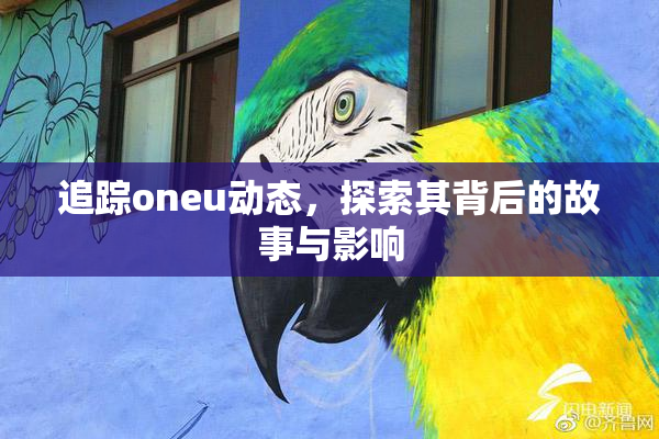 追踪oneu动态，探索其背后的故事与影响