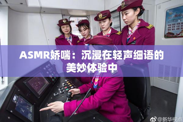 ASMR娇喘：沉浸在轻声细语的美妙体验中