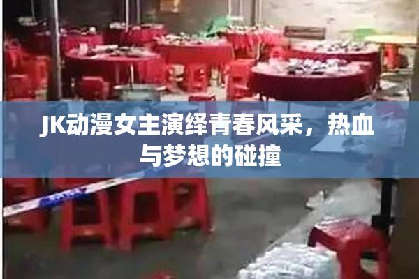 JK动漫女主演绎青春风采，热血与梦想的碰撞