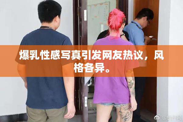爆乳性感写真引发网友热议，风格各异。