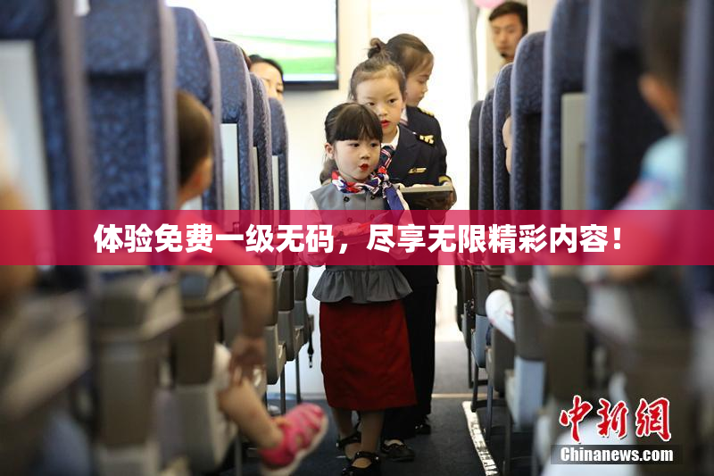 体验免费一级无码，尽享无限精彩内容！