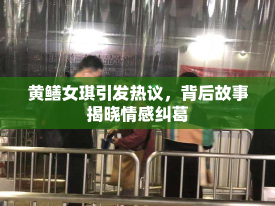 黄鳝女琪引发热议，背后故事揭晓情感纠葛