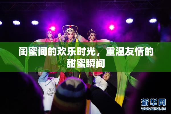闺蜜间的欢乐时光，重温友情的甜蜜瞬间